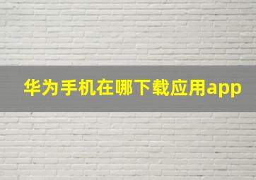 华为手机在哪下载应用app