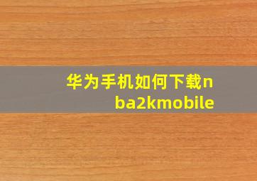 华为手机如何下载nba2kmobile