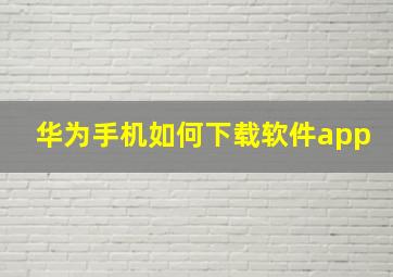 华为手机如何下载软件app