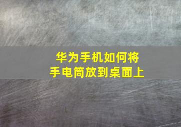 华为手机如何将手电筒放到桌面上