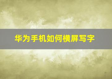 华为手机如何横屏写字