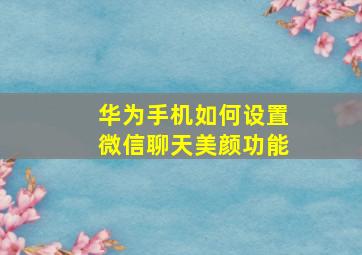 华为手机如何设置微信聊天美颜功能