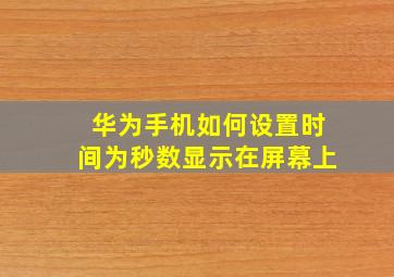 华为手机如何设置时间为秒数显示在屏幕上