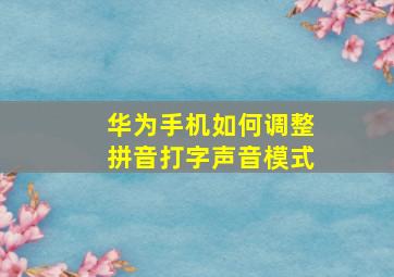 华为手机如何调整拼音打字声音模式