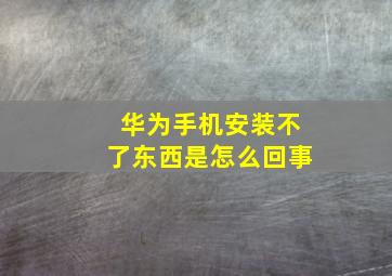 华为手机安装不了东西是怎么回事