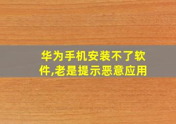 华为手机安装不了软件,老是提示恶意应用