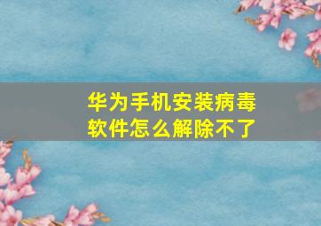 华为手机安装病毒软件怎么解除不了