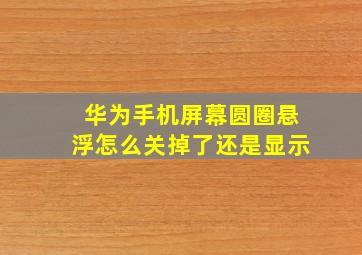 华为手机屏幕圆圈悬浮怎么关掉了还是显示