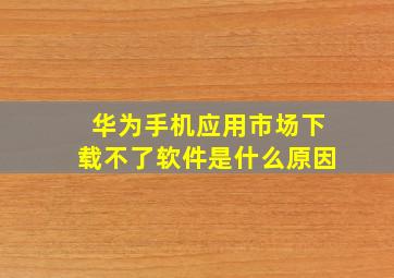 华为手机应用市场下载不了软件是什么原因