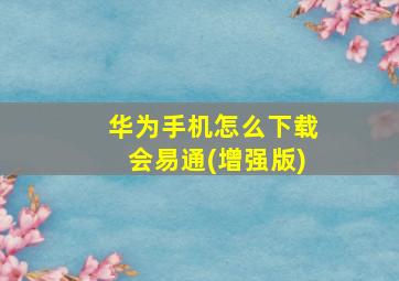 华为手机怎么下载会易通(增强版)