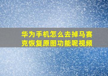 华为手机怎么去掉马赛克恢复原图功能呢视频