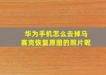 华为手机怎么去掉马赛克恢复原图的照片呢