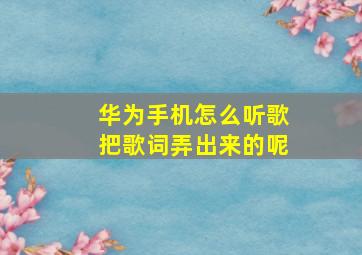 华为手机怎么听歌把歌词弄出来的呢