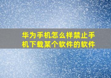 华为手机怎么样禁止手机下载某个软件的软件