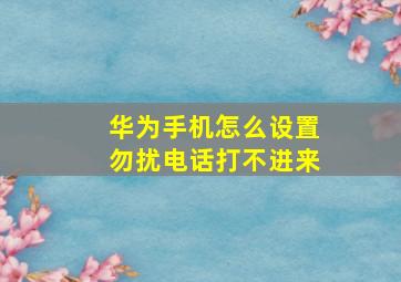 华为手机怎么设置勿扰电话打不进来