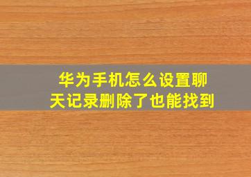 华为手机怎么设置聊天记录删除了也能找到