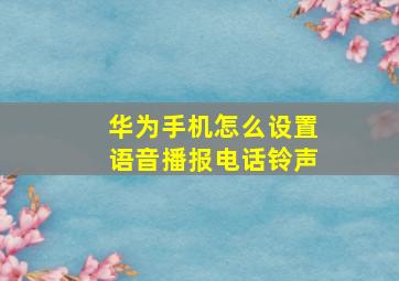 华为手机怎么设置语音播报电话铃声