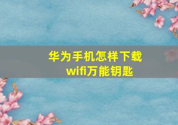 华为手机怎样下载wifi万能钥匙