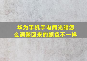 华为手机手电筒光暗怎么调整回来的颜色不一样