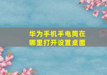 华为手机手电筒在哪里打开设置桌面