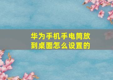 华为手机手电筒放到桌面怎么设置的