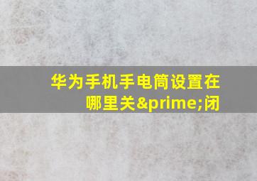 华为手机手电筒设置在哪里关′闭