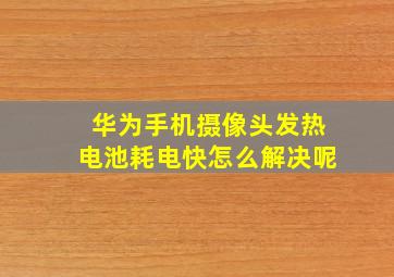 华为手机摄像头发热电池耗电快怎么解决呢