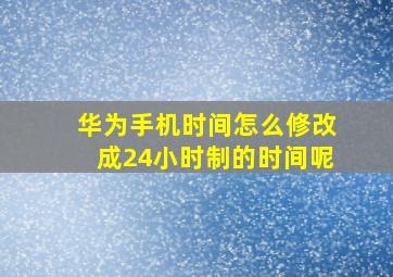 华为手机时间怎么修改成24小时制的时间呢