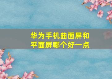 华为手机曲面屏和平面屏哪个好一点