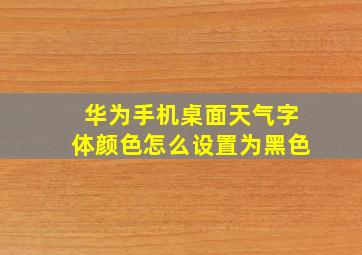 华为手机桌面天气字体颜色怎么设置为黑色