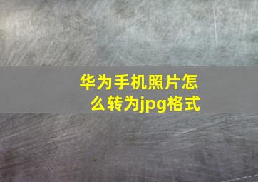 华为手机照片怎么转为jpg格式