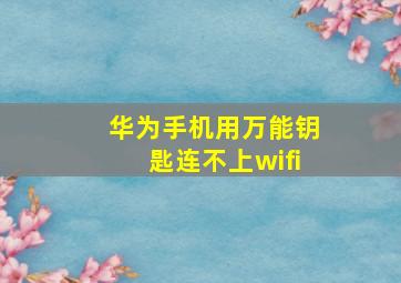 华为手机用万能钥匙连不上wifi