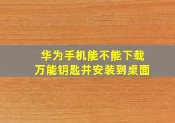 华为手机能不能下载万能钥匙并安装到桌面