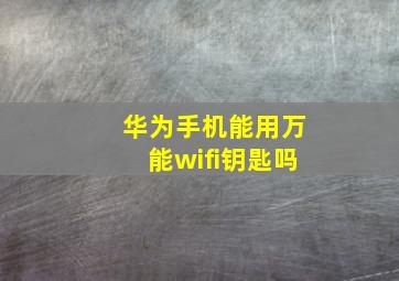 华为手机能用万能wifi钥匙吗