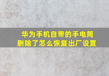 华为手机自带的手电筒删除了怎么恢复出厂设置