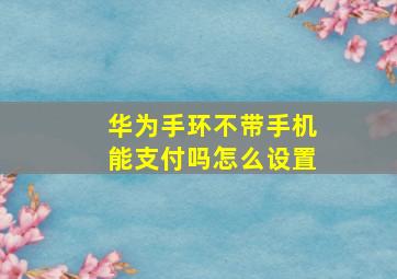 华为手环不带手机能支付吗怎么设置