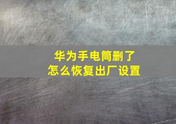 华为手电筒删了怎么恢复出厂设置