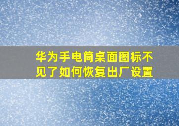 华为手电筒桌面图标不见了如何恢复出厂设置