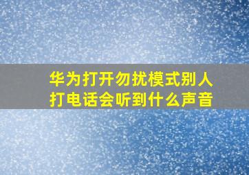 华为打开勿扰模式别人打电话会听到什么声音