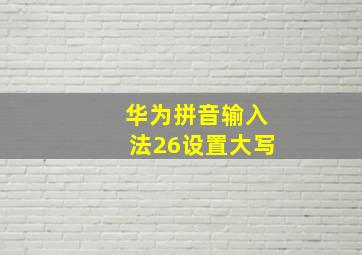 华为拼音输入法26设置大写