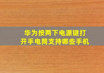 华为按两下电源键打开手电筒支持哪些手机