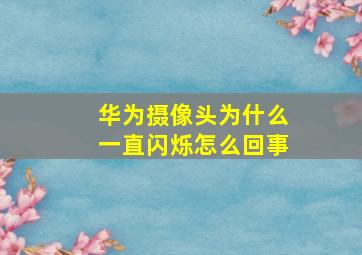 华为摄像头为什么一直闪烁怎么回事