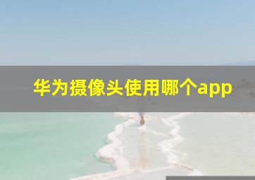 华为摄像头使用哪个app