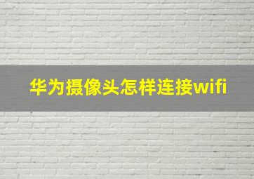 华为摄像头怎样连接wifi