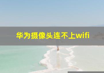 华为摄像头连不上wifi