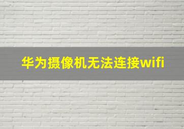 华为摄像机无法连接wifi