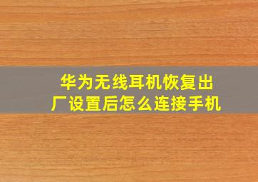 华为无线耳机恢复出厂设置后怎么连接手机