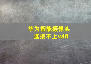 华为智能摄像头连接不上wifi