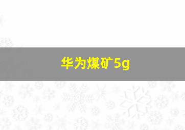 华为煤矿5g