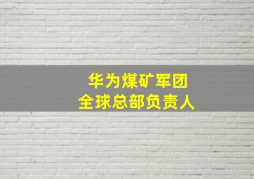 华为煤矿军团全球总部负责人